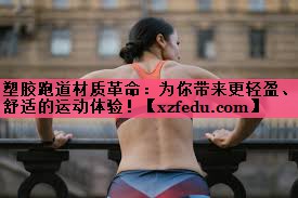 塑胶跑道材质革命：为你带来更轻盈、舒适的运动体验！
