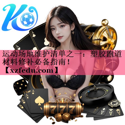 运动场地维护清单之一：塑胶跑道材料修补必备指南！