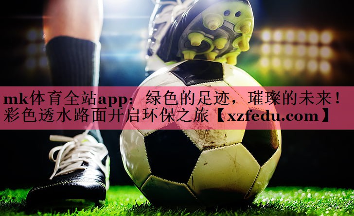 绿色的足迹，璀璨的未来！彩色透水路面开启环保之旅