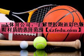 mk体育公司：了解塑胶跑道彩色颗粒材质的选择范围