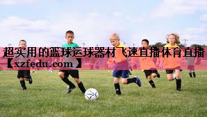 超实用的篮球运球器材飞速直播体育直播