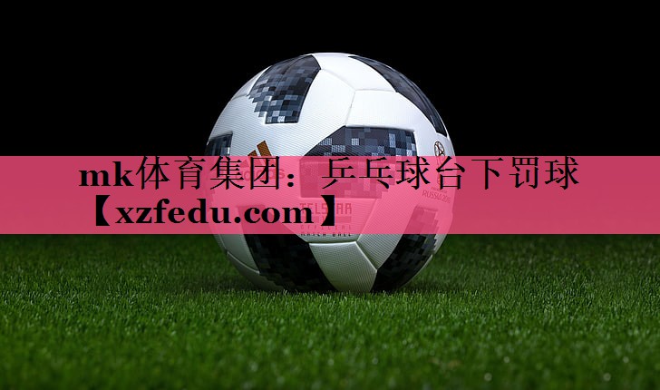 mk体育集团：乒乓球台下罚球