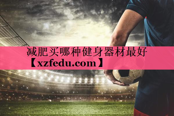 减肥买哪种健身器材最好