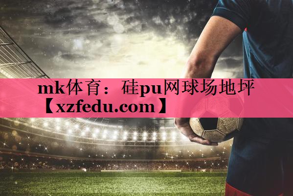 mk体育：硅pu网球场地坪