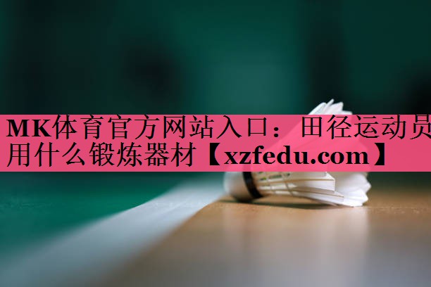 MK体育官方网站入口：田径运动员用什么锻炼器材