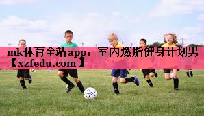mk体育全站app：室内燃脂健身计划男