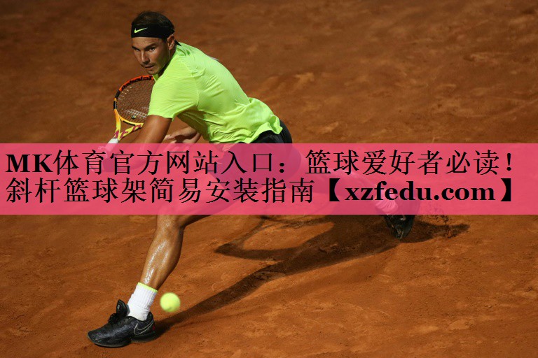 MK体育官方网站入口：篮球爱好者必读！斜杆篮球架简易安装指南