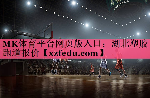 MK体育平台网页版入口：湖北塑胶跑道报价