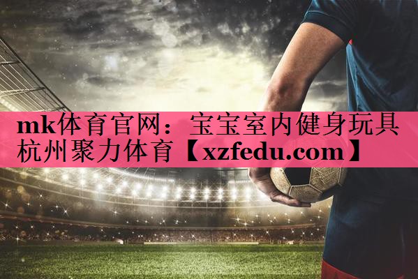 mk体育官网：宝宝室内健身玩具杭州聚力体育