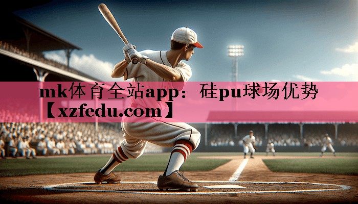 mk体育全站app：硅pu球场优势