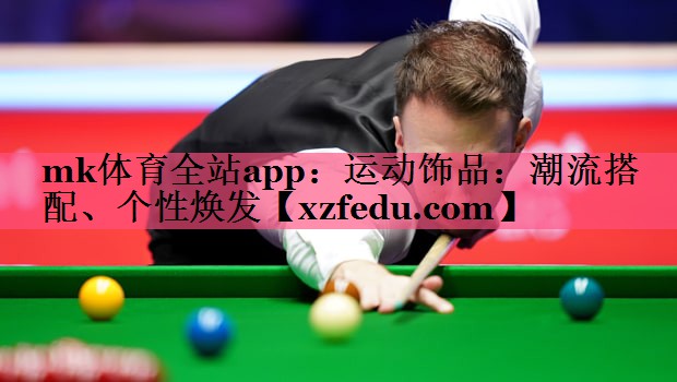mk体育全站app：运动饰品：潮流搭配、个性焕发