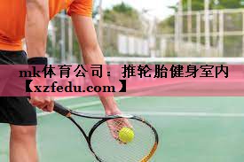 mk体育公司：推轮胎健身室内