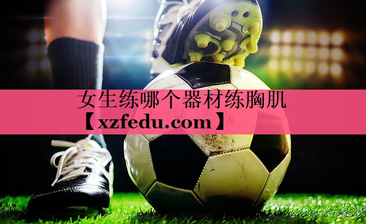 女生练哪个器材练胸肌