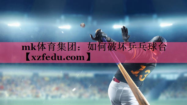 mk体育集团：如何破坏乒乓球台
