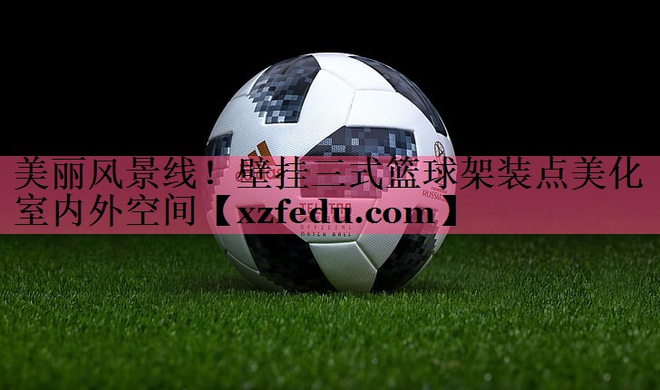 美丽风景线！壁挂三式篮球架装点美化室内外空间