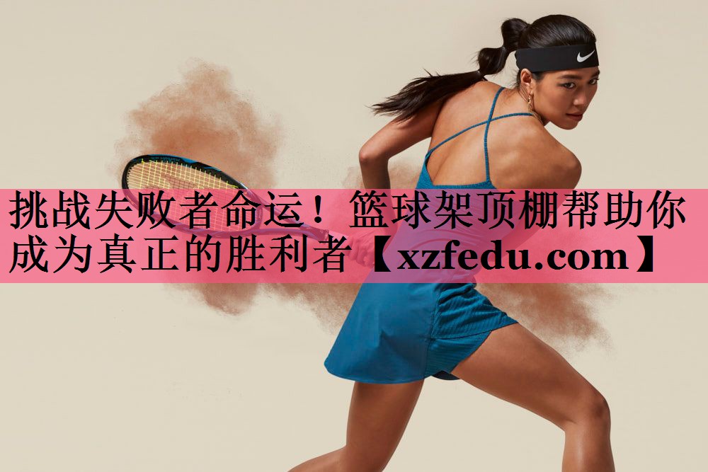 挑战失败者命运！篮球架顶棚帮助你成为真正的胜利者