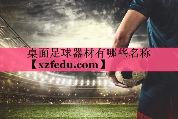 桌面足球器材有哪些名称