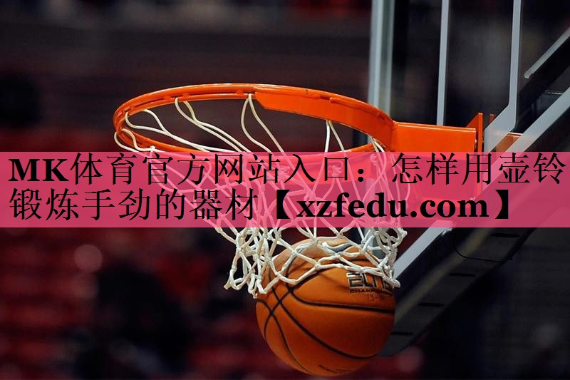 MK体育官方网站入口：怎样用壶铃锻炼手劲的器材