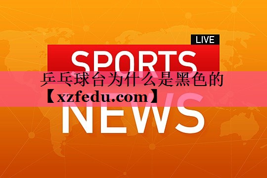 乒乓球台为什么是黑色的