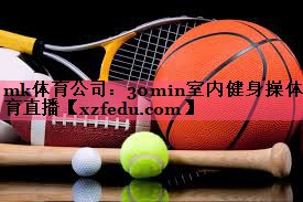 mk体育公司：30min室内健身操体育直播