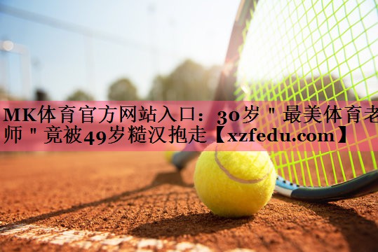 MK体育官方网站入口：30岁＂最美体育老师＂竟被49岁糙汉抱走