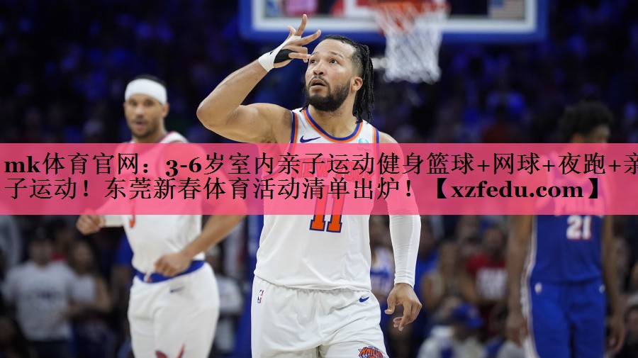 mk体育官网：3-6岁室内亲子运动健身篮球+网球+夜跑+亲子运动！东莞新春体育活动清单出炉！