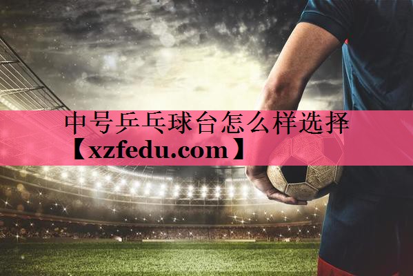 中号乒乓球台怎么样选择