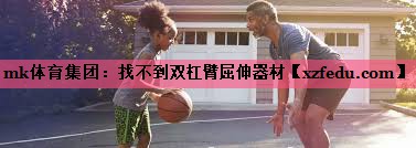 mk体育集团：找不到双杠臂屈伸器材