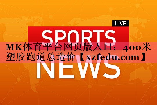 MK体育平台网页版入口：400米塑胶跑道总造价