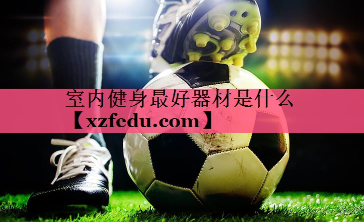 室内健身最好器材是什么