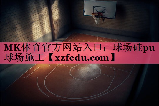 MK体育官方网站入口：球场硅pu球场施工