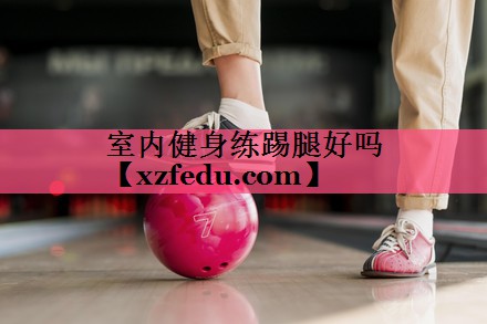 室内健身练踢腿好吗