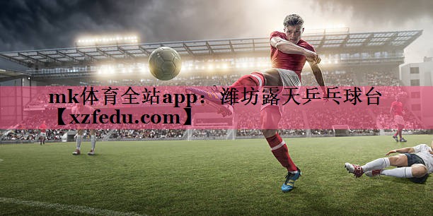 mk体育全站app：潍坊露天乒乓球台