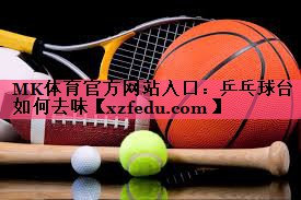 MK体育官方网站入口：乒乓球台如何去味