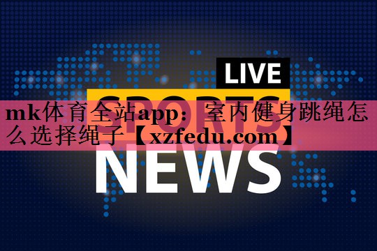 mk体育全站app：室内健身跳绳怎么选择绳子