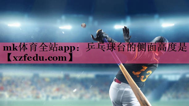 mk体育全站app：乒乓球台的侧面高度是