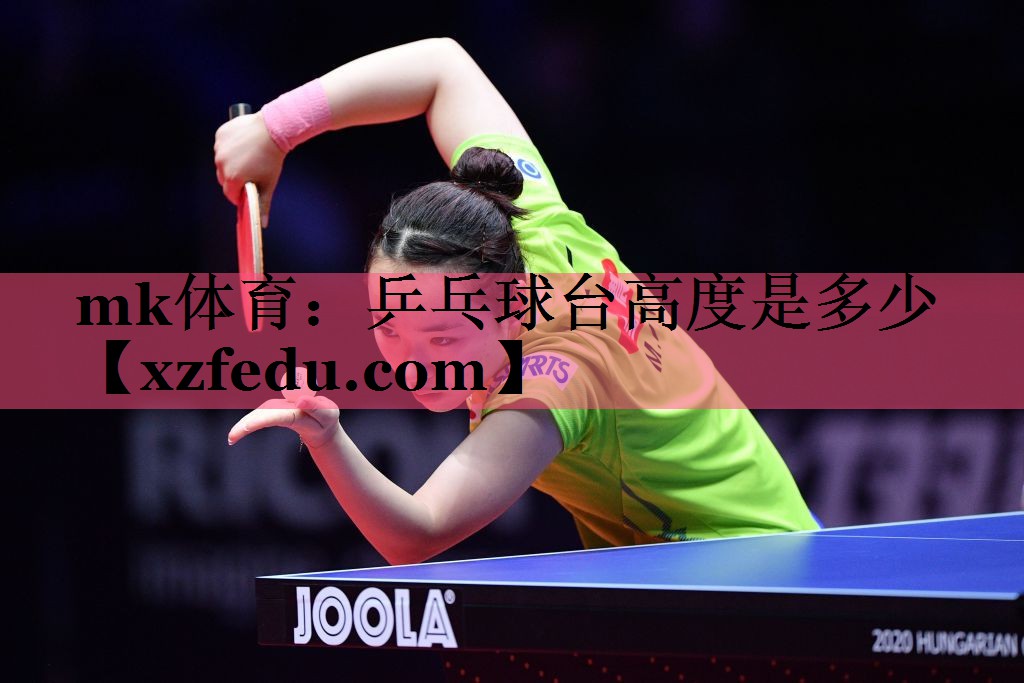 mk体育：乒乓球台高度是多少