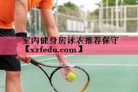 室内健身房泳衣推荐保守