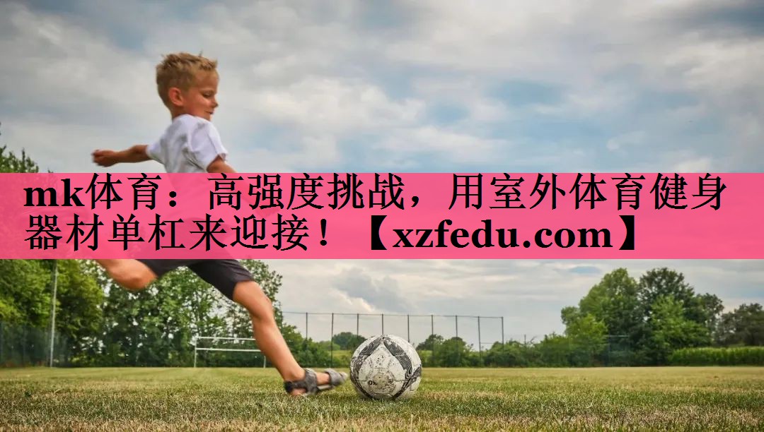 mk体育：高强度挑战，用室外体育健身器材单杠来迎接！
