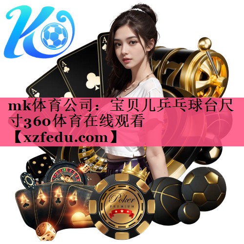 mk体育公司：宝贝儿乒乓球台尺寸360体育在线观看
