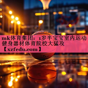 mk体育集团：1岁半宝宝室内运动健身器材体育院校大猛攻
