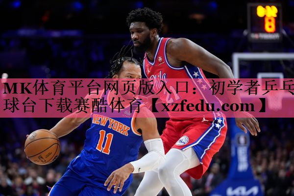 MK体育平台网页版入口：初学者乒乓球台下载赛酷体育