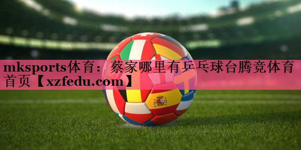 mksports体育：蔡家哪里有乒乓球台腾竞体育首页