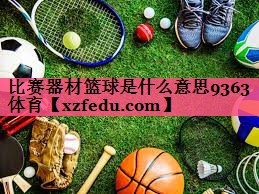 比赛器材篮球是什么意思9363体育