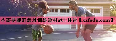 不需要腿的篮球训练器材冠王体育