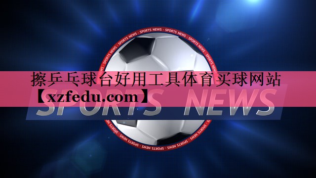 擦乒乓球台好用工具体育买球网站