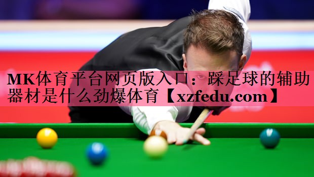 MK体育平台网页版入口：踩足球的辅助器材是什么劲爆体育