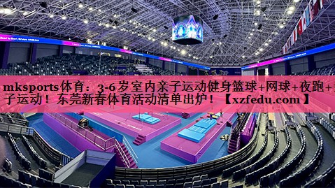 mksports体育：3-6岁室内亲子运动健身篮球+网球+夜跑+亲子运动！东莞新春体育活动清单出炉！