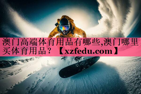 澳门高端体育用品有哪些,澳门哪里买体育用品？