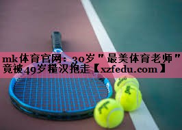 mk体育官网：30岁＂最美体育老师＂竟被49岁糙汉抱走